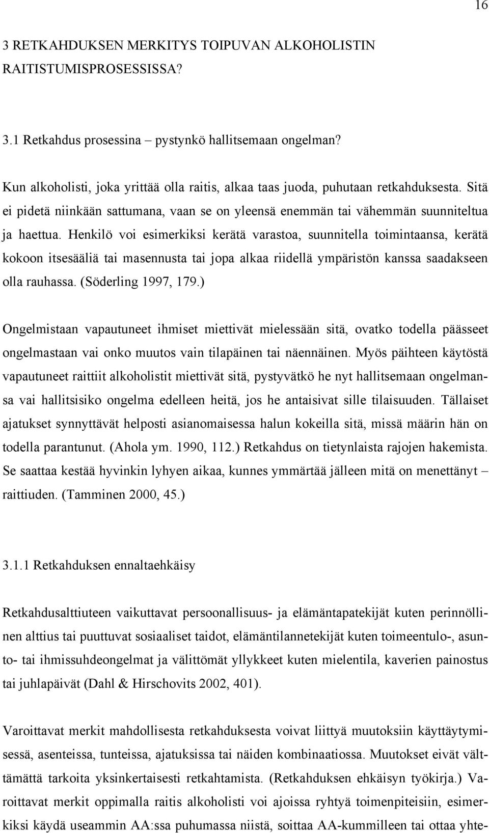 Henkilö voi esimerkiksi kerätä varastoa, suunnitella toimintaansa, kerätä kokoon itsesääliä tai masennusta tai jopa alkaa riidellä ympäristön kanssa saadakseen olla rauhassa. (Söderling 1997, 179.