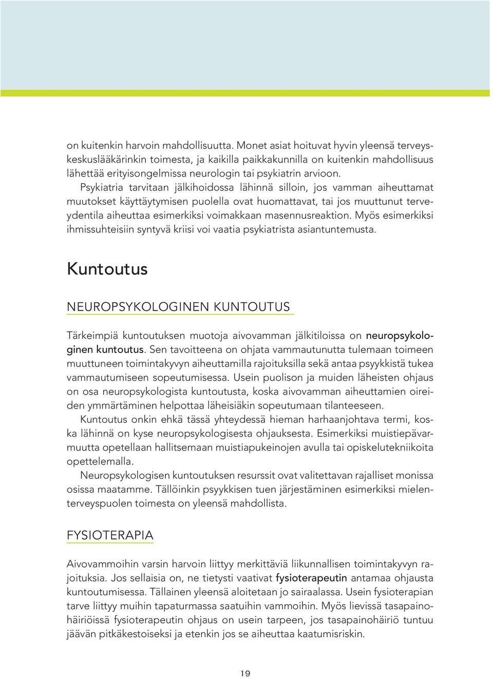 Psykiatria tarvitaan jälkihoidossa lähinnä silloin, jos vamman aiheuttamat muutokset käyttäytymisen puolella ovat huomattavat, tai jos muuttunut terveydentila aiheuttaa esimerkiksi voimakkaan