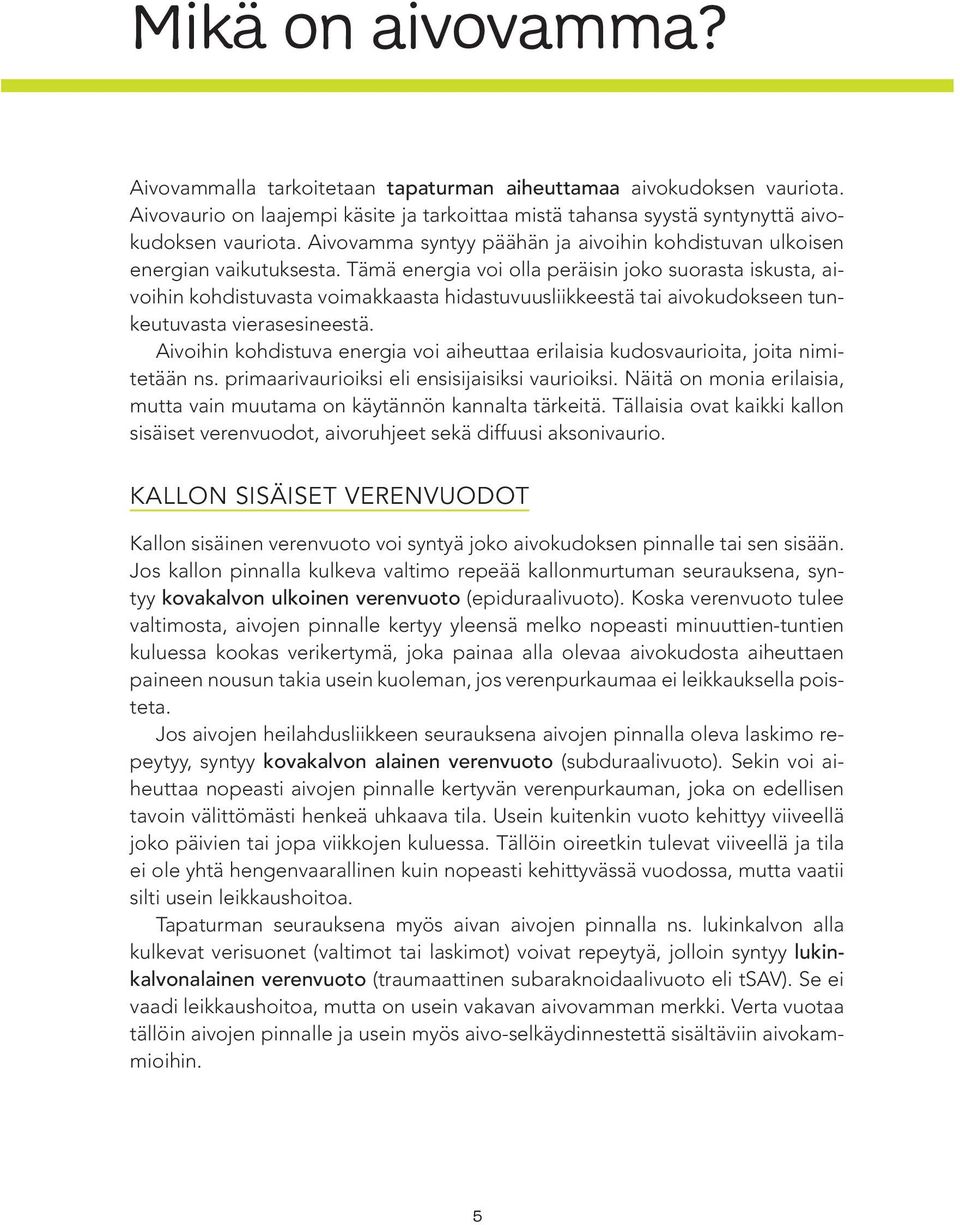 Tämä energia voi olla peräisin joko suorasta iskusta, aivoihin kohdistuvasta voimakkaasta hidastuvuusliikkeestä tai aivokudokseen tunkeutuvasta vierasesineestä.