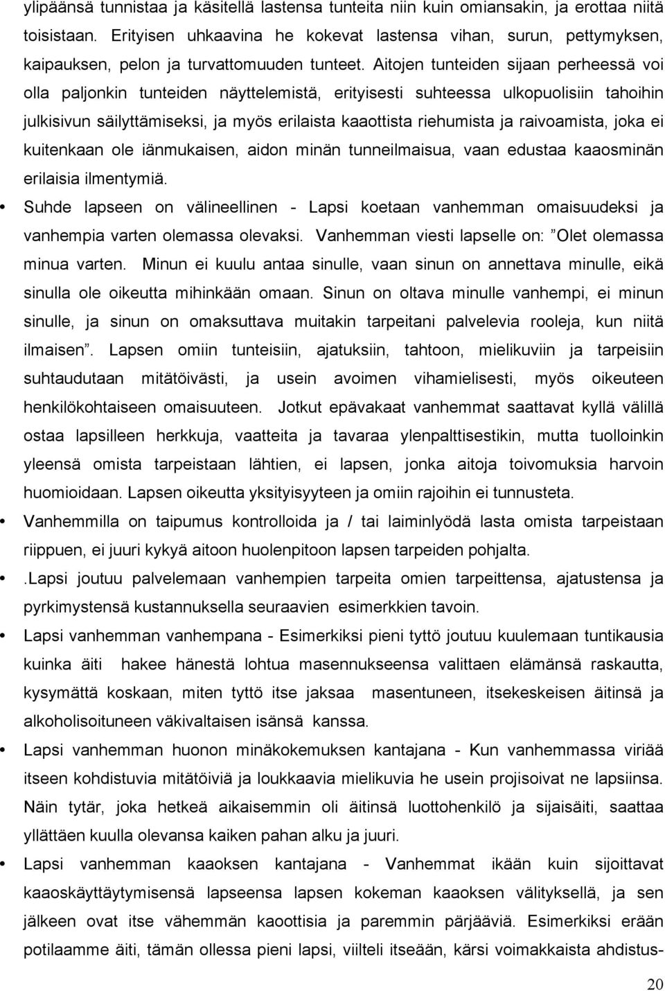 Aitojen tunteiden sijaan perheessä voi olla paljonkin tunteiden näyttelemistä, erityisesti suhteessa ulkopuolisiin tahoihin julkisivun säilyttämiseksi, ja myös erilaista kaaottista riehumista ja