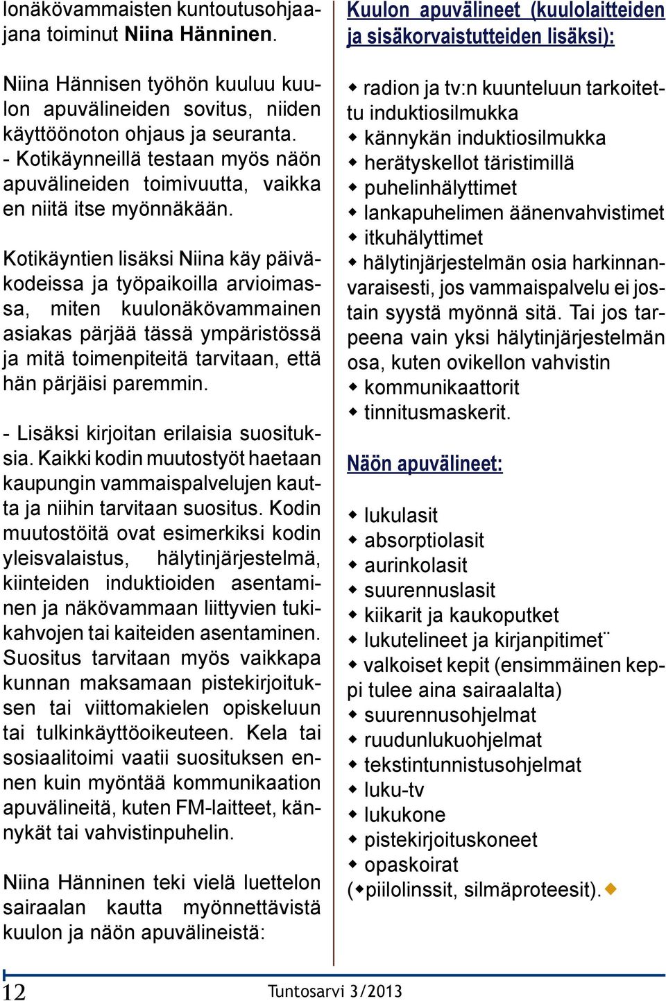 Kotikäyntien lisäksi Niina käy päiväkodeissa ja työpaikoilla arvioimassa, miten kuulonäkövammainen asiakas pärjää tässä ympäristössä ja mitä toimenpiteitä tarvitaan, että hän pärjäisi paremmin.