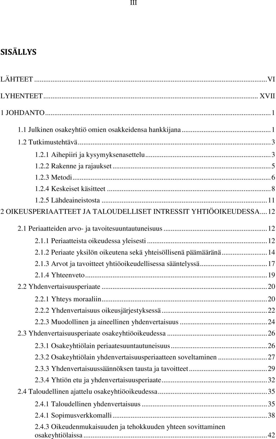 1 Periaatteiden arvo- ja tavoitesuuntautuneisuus... 12 2.1.1 Periaatteista oikeudessa yleisesti... 12 2.1.2 Periaate yksilön oikeutena sekä yhteisöllisenä päämääränä... 14 2.1.3 Arvot ja tavoitteet yhtiöoikeudellisessa sääntelyssä.