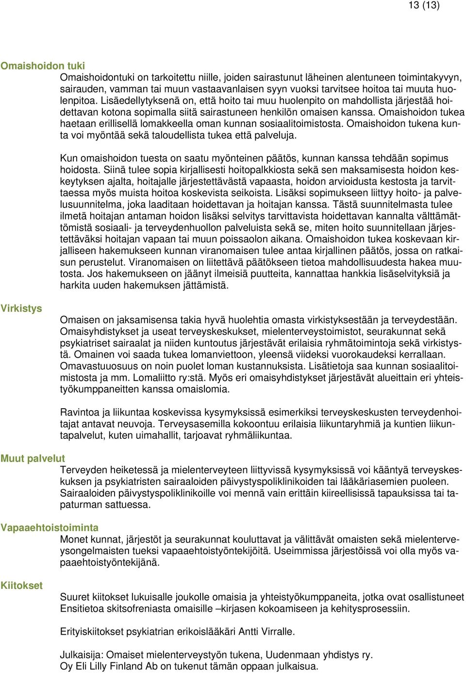 Omaishoidon tukea haetaan erillisellä lomakkeella oman kunnan sosiaalitoimistosta. Omaishoidon tukena kunta voi myöntää sekä taloudellista tukea että palveluja.