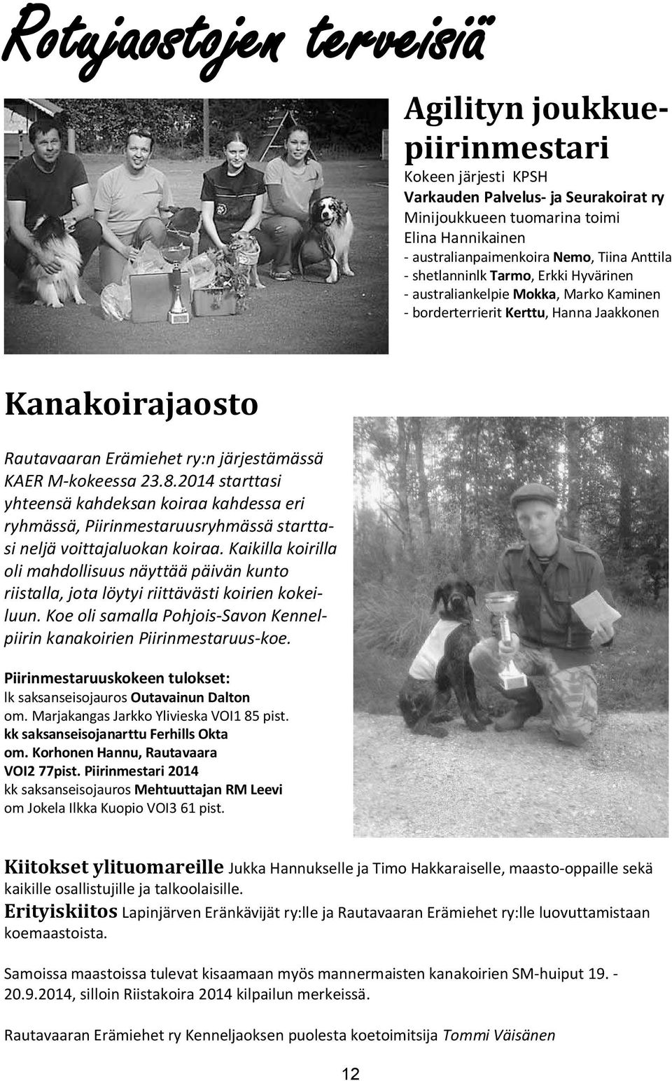 M-kokeessa 23.8.2014 starttasi yhteensä kahdeksan koiraa kahdessa eri ryhmässä, Piirinmestaruusryhmässä starttasi neljä voittajaluokan koiraa.