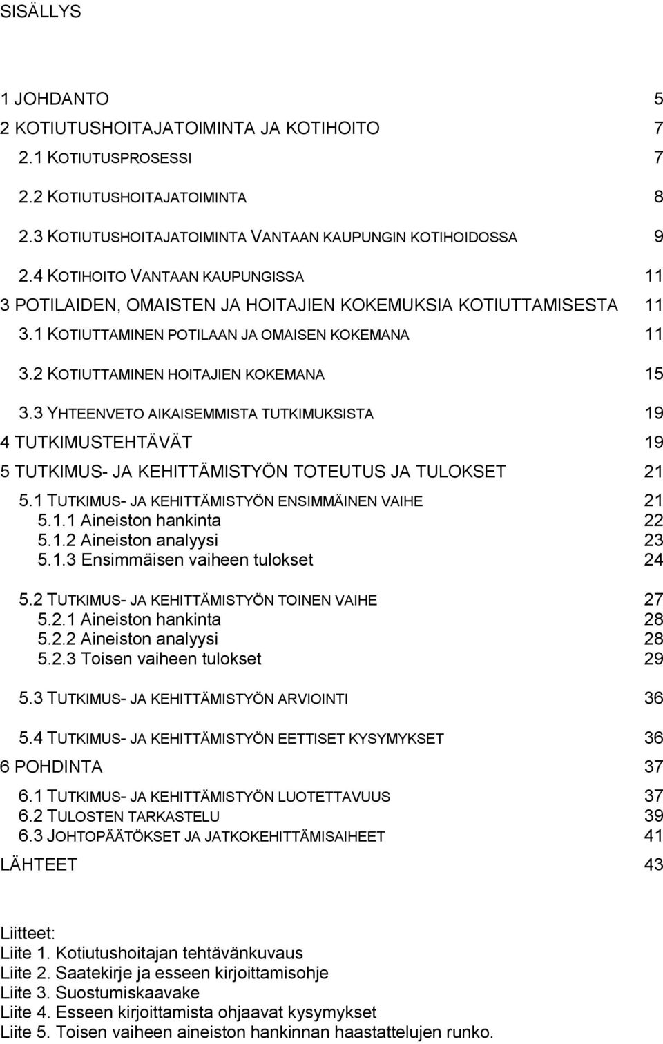 3 YHTEENVETO AIKAISEMMISTA TUTKIMUKSISTA 19 4 TUTKIMUSTEHTÄVÄT 19 5 TUTKIMUS- JA KEHITTÄMISTYÖN TOTEUTUS JA TULOKSET 21 5.1 TUTKIMUS- JA KEHITTÄMISTYÖN ENSIMMÄINEN VAIHE 21 5.1.1 Aineiston hankinta 22 5.