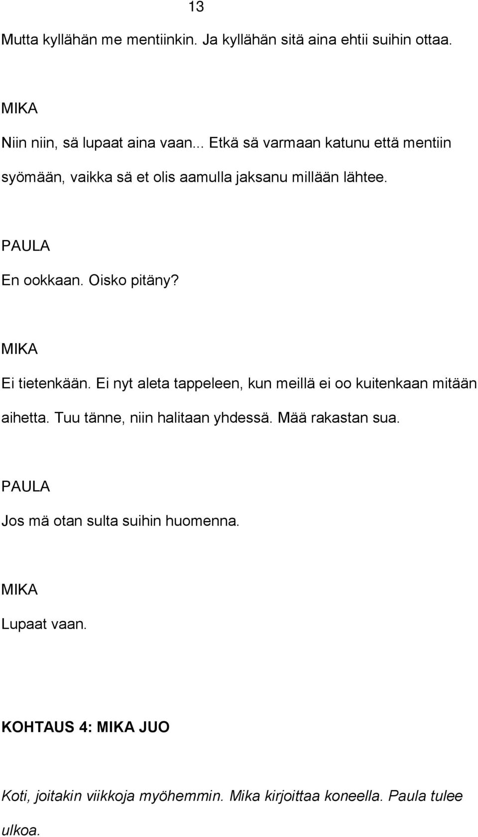 Ei tietenkään. Ei nyt aleta tappeleen, kun meillä ei oo kuitenkaan mitään aihetta. Tuu tänne, niin halitaan yhdessä.