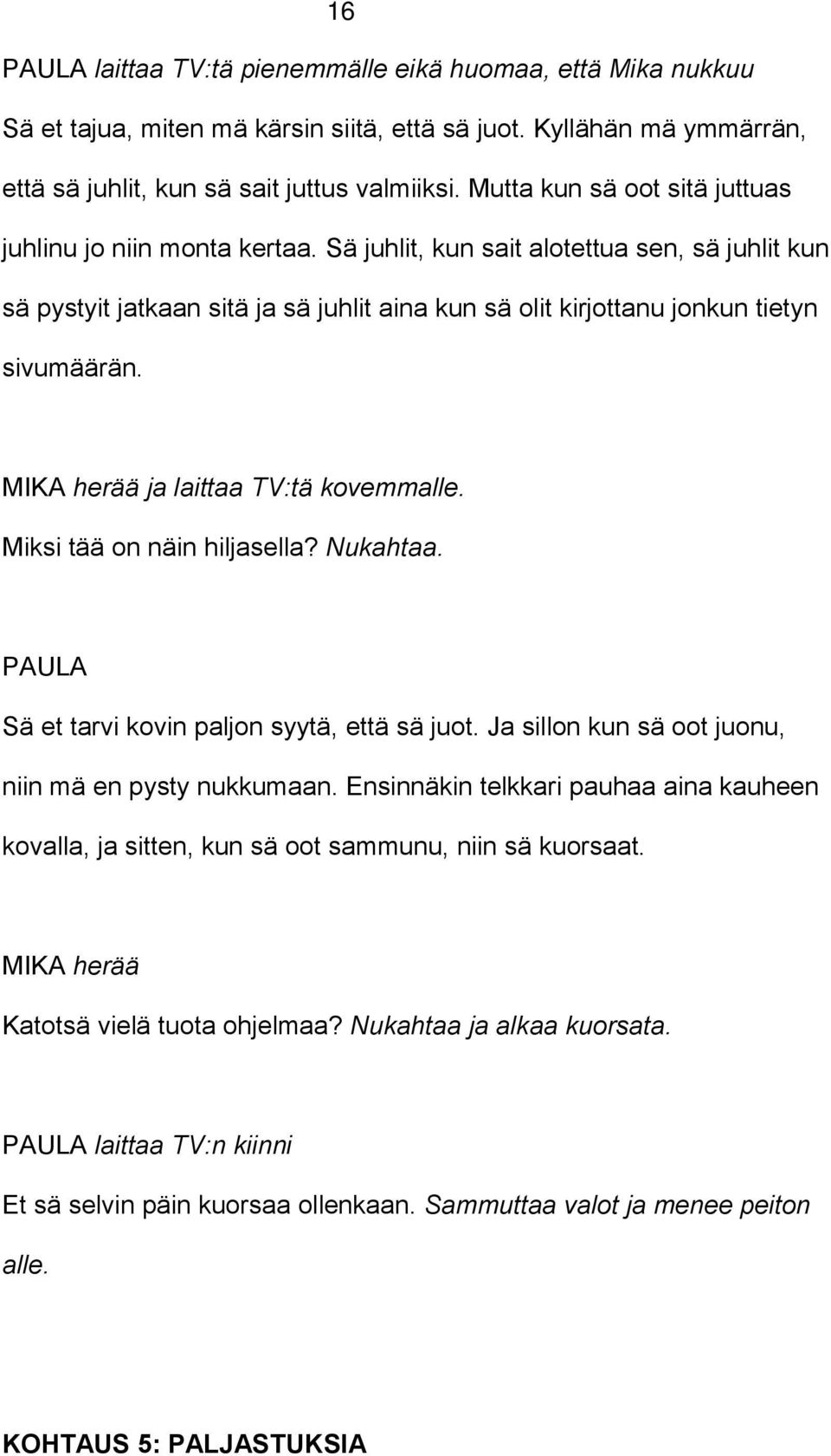 herää ja laittaa TV:tä kovemmalle. Miksi tää on näin hiljasella? Nukahtaa. Sä et tarvi kovin paljon syytä, että sä juot. Ja sillon kun sä oot juonu, niin mä en pysty nukkumaan.