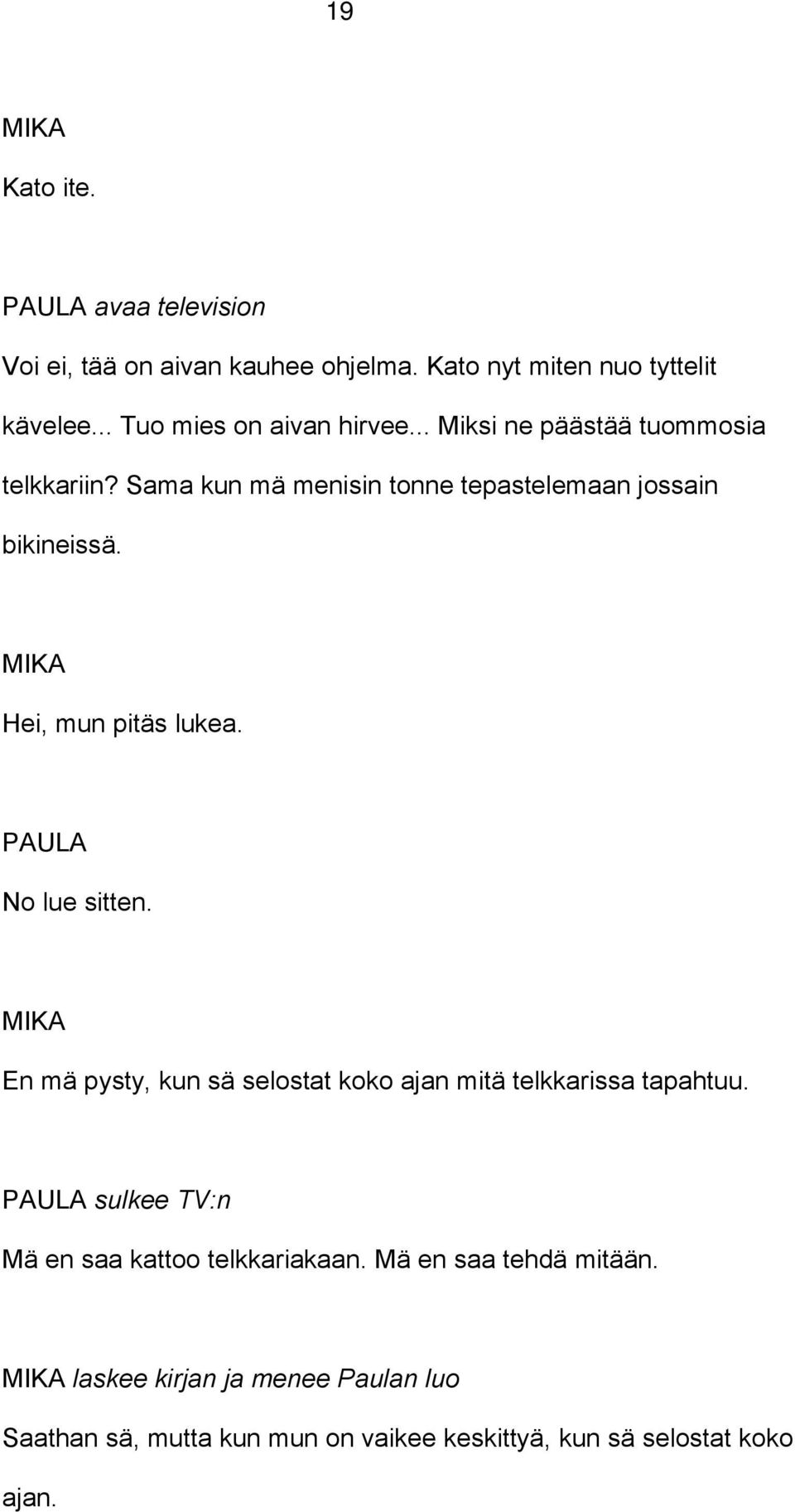 No lue sitten. En mä pysty, kun sä selostat koko ajan mitä telkkarissa tapahtuu. sulkee TV:n Mä en saa kattoo telkkariakaan.