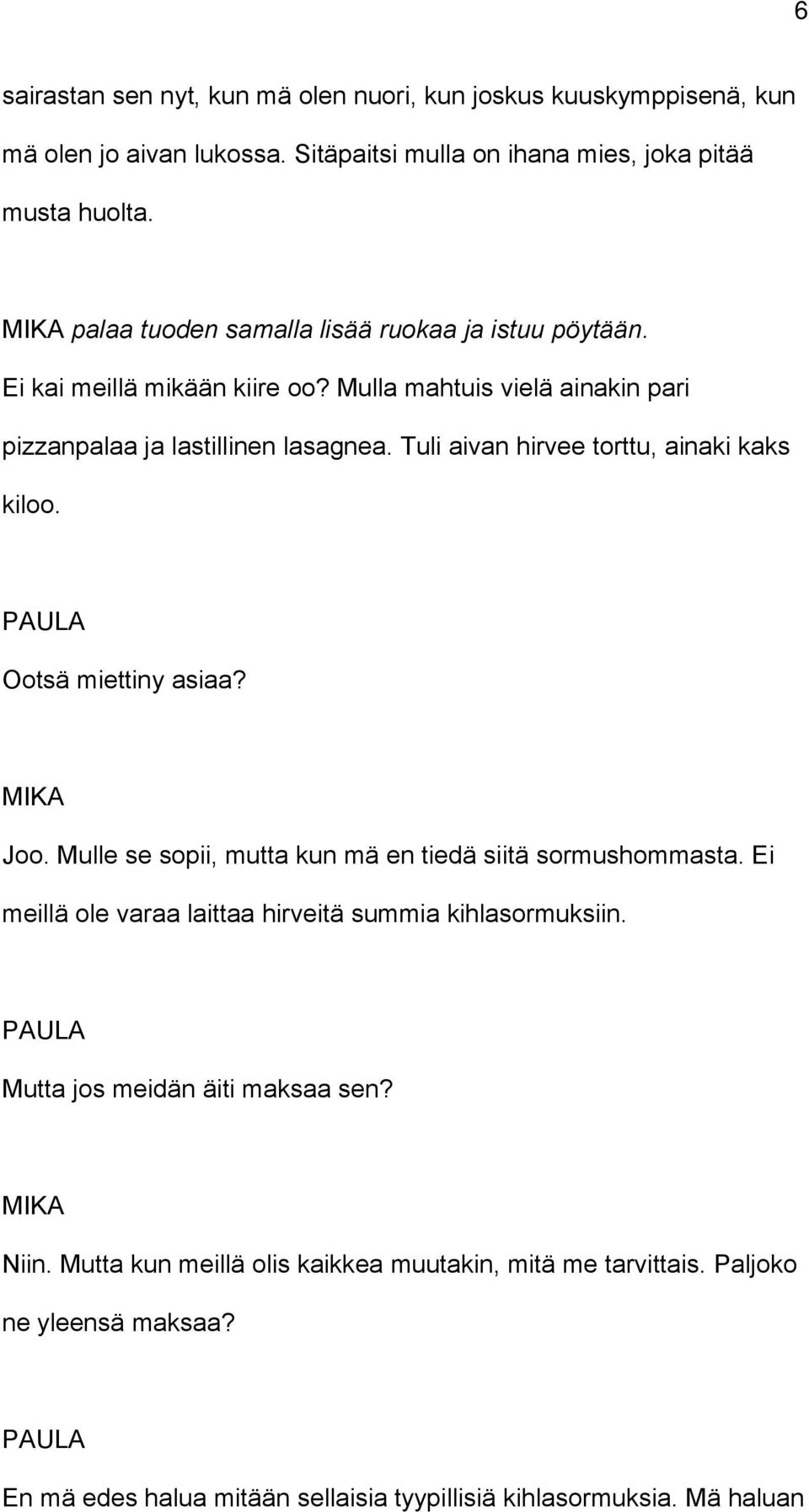 Tuli aivan hirvee torttu, ainaki kaks kiloo. Ootsä miettiny asiaa? Joo. Mulle se sopii, mutta kun mä en tiedä siitä sormushommasta.