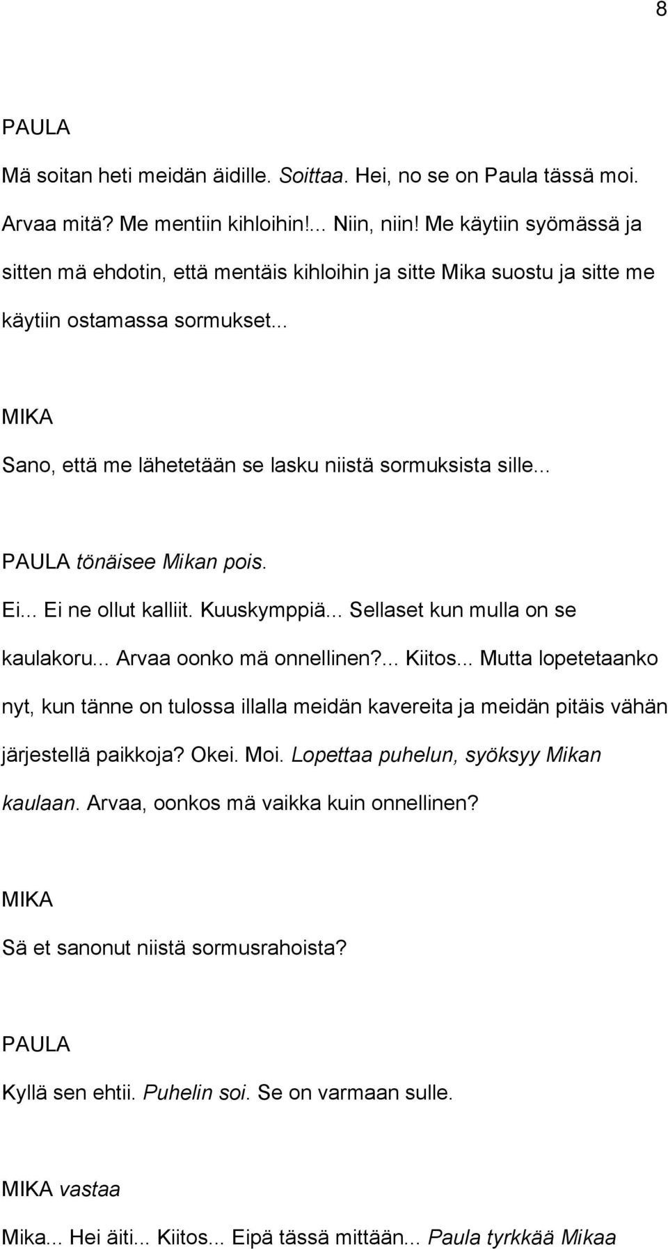 .. tönäisee Mikan pois. Ei... Ei ne ollut kalliit. Kuuskymppiä... Sellaset kun mulla on se kaulakoru... Arvaa oonko mä onnellinen?... Kiitos.