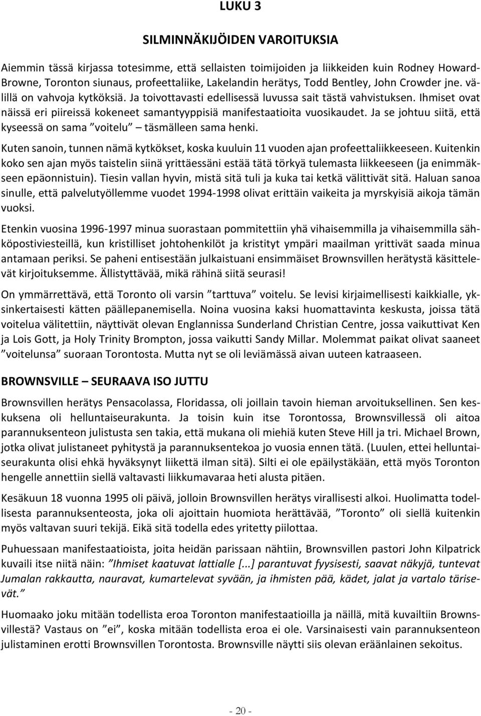 Ihmiset ovat näissä eri piireissä kokeneet samantyyppisiä manifestaatioita vuosikaudet. Ja se johtuu siitä, että kyseessä on sama voitelu täsmälleen sama henki.