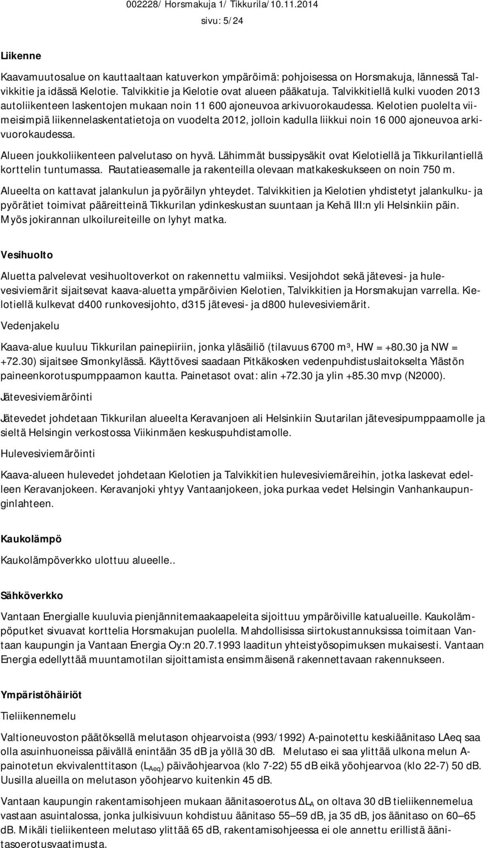 Kielotien puolelta viimeisimpiä liikennelaskentatietoja on vuodelta 2012, jolloin kadulla liikkui noin 16 000 ajoneuvoa arkivuorokaudessa. Alueen joukkoliikenteen palvelutaso on hyvä.