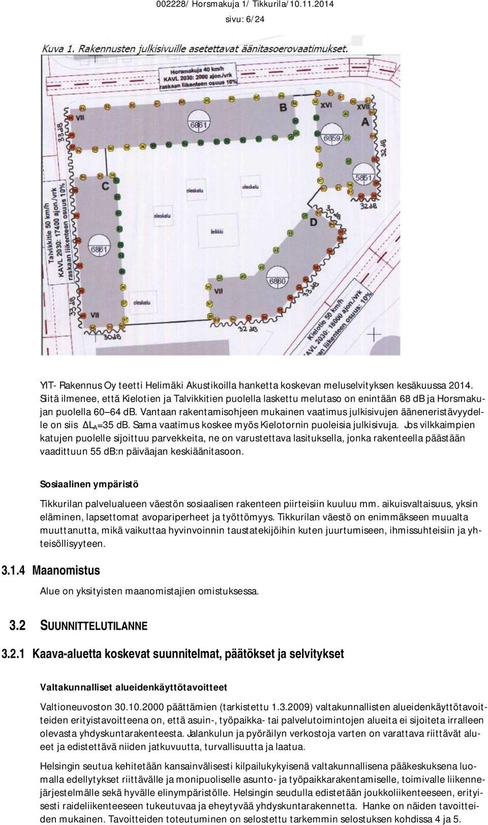 Vantaan rakentamisohjeen mukainen vaatimus julkisivujen ääneneristävyydelle on siis L A =35 db. Sama vaatimus koskee myös Kielotornin puoleisia julkisivuja.