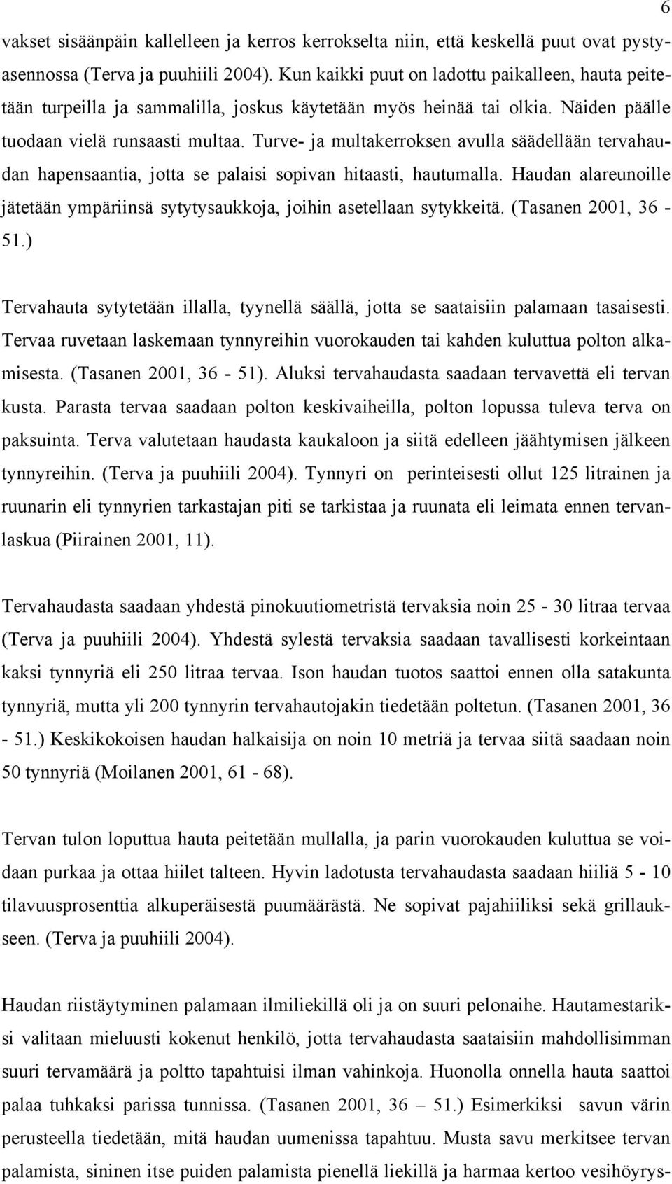 Turve- ja multakerroksen avulla säädellään tervahaudan hapensaantia, jotta se palaisi sopivan hitaasti, hautumalla.