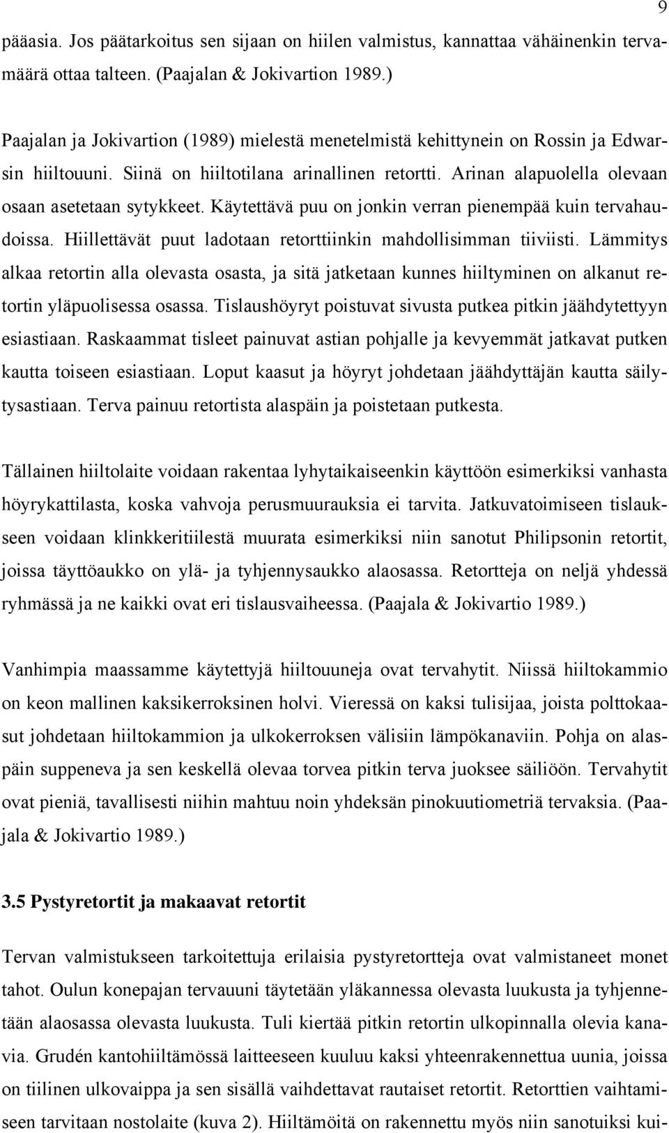 Käytettävä puu on jonkin verran pienempää kuin tervahaudoissa. Hiillettävät puut ladotaan retorttiinkin mahdollisimman tiiviisti.