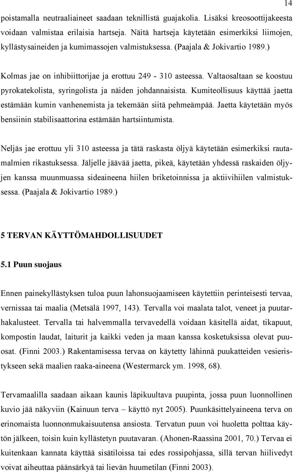 Valtaosaltaan se koostuu pyrokatekolista, syringolista ja näiden johdannaisista. Kumiteollisuus käyttää jaetta estämään kumin vanhenemista ja tekemään siitä pehmeämpää.