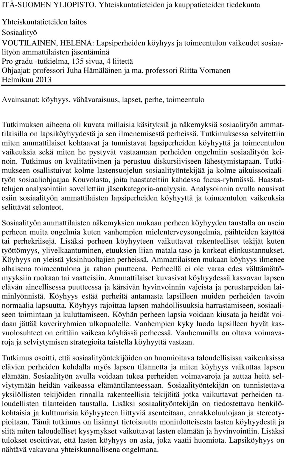 professori Riitta Vornanen Helmikuu 2013 Avainsanat: köyhyys, vähävaraisuus, lapset, perhe, toimeentulo Tutkimuksen aiheena oli kuvata millaisia käsityksiä ja näkemyksiä sosiaalityön ammattilaisilla