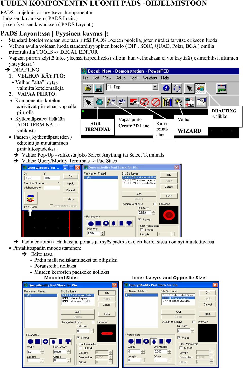 - Velhon avulla voidaan luoda standardityyppinen kotelo ( DIP, SOIC, QUAD, Polar, BGA ) omilla mitoituksilla TOOLS -> DECAL EDITOR - Vapaan piirron käyttö tulee yleensä tarpeelliseksi silloin, kun