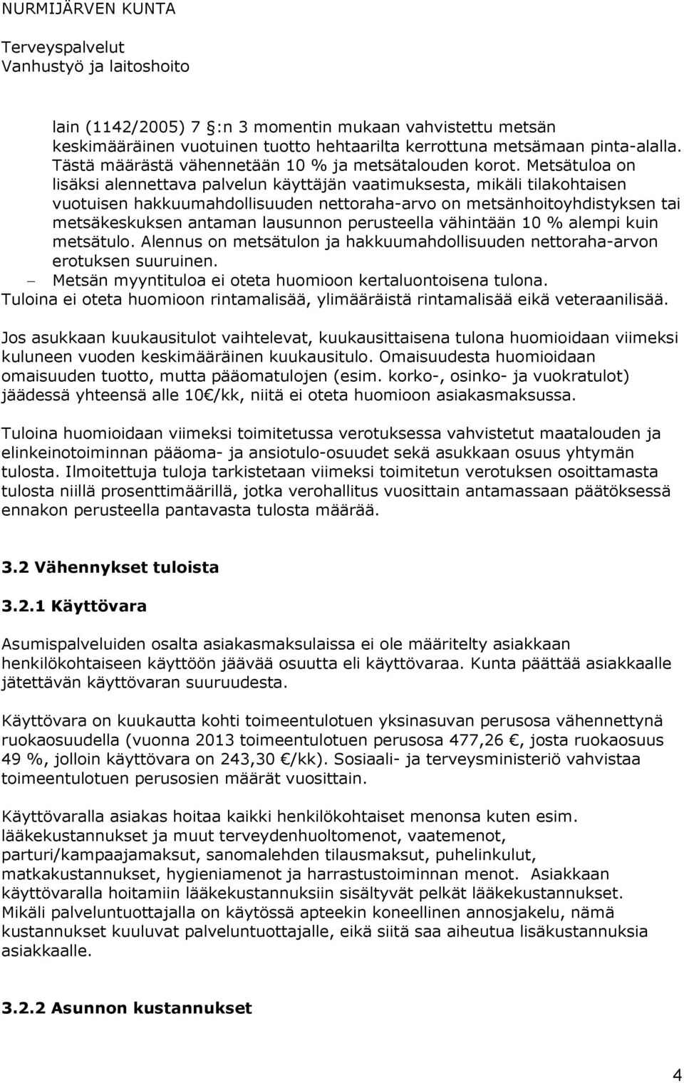 perusteella vähintään 10 % alempi kuin metsätulo. Alennus on metsätulon ja hakkuumahdollisuuden nettoraha-arvon erotuksen suuruinen. Metsän myyntituloa ei oteta huomioon kertaluontoisena tulona.