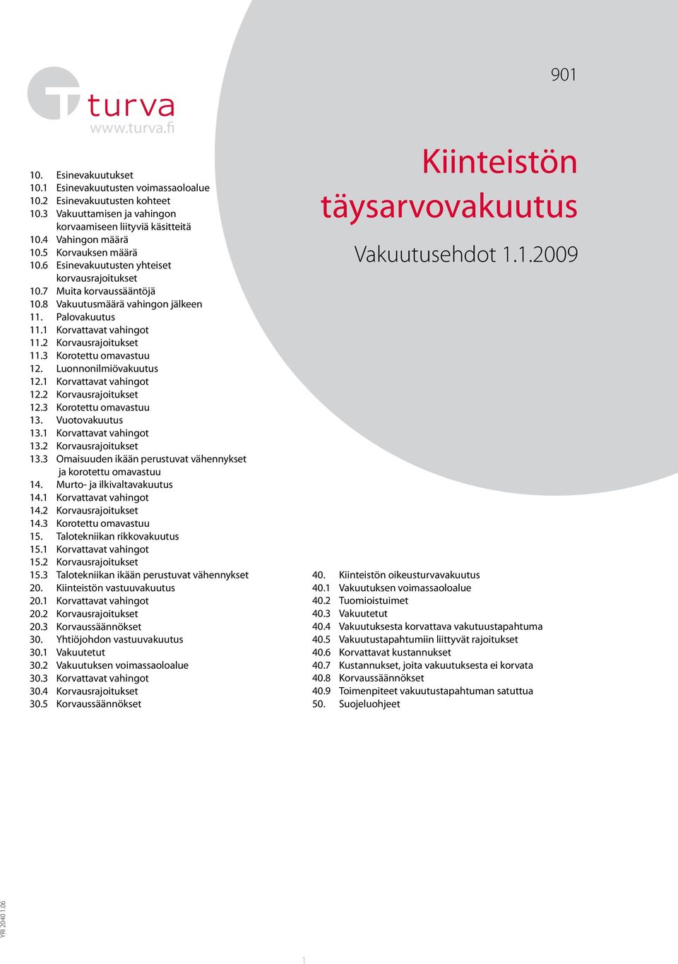 2 Korvausrajoitukset 11.3 Korotettu omavastuu 12. Luonnonilmiövakuutus 12.1 Korvattavat vahingot 12.2 Korvausrajoitukset 12.3 Korotettu omavastuu 13. Vuotovakuutus 13.1 Korvattavat vahingot 13.