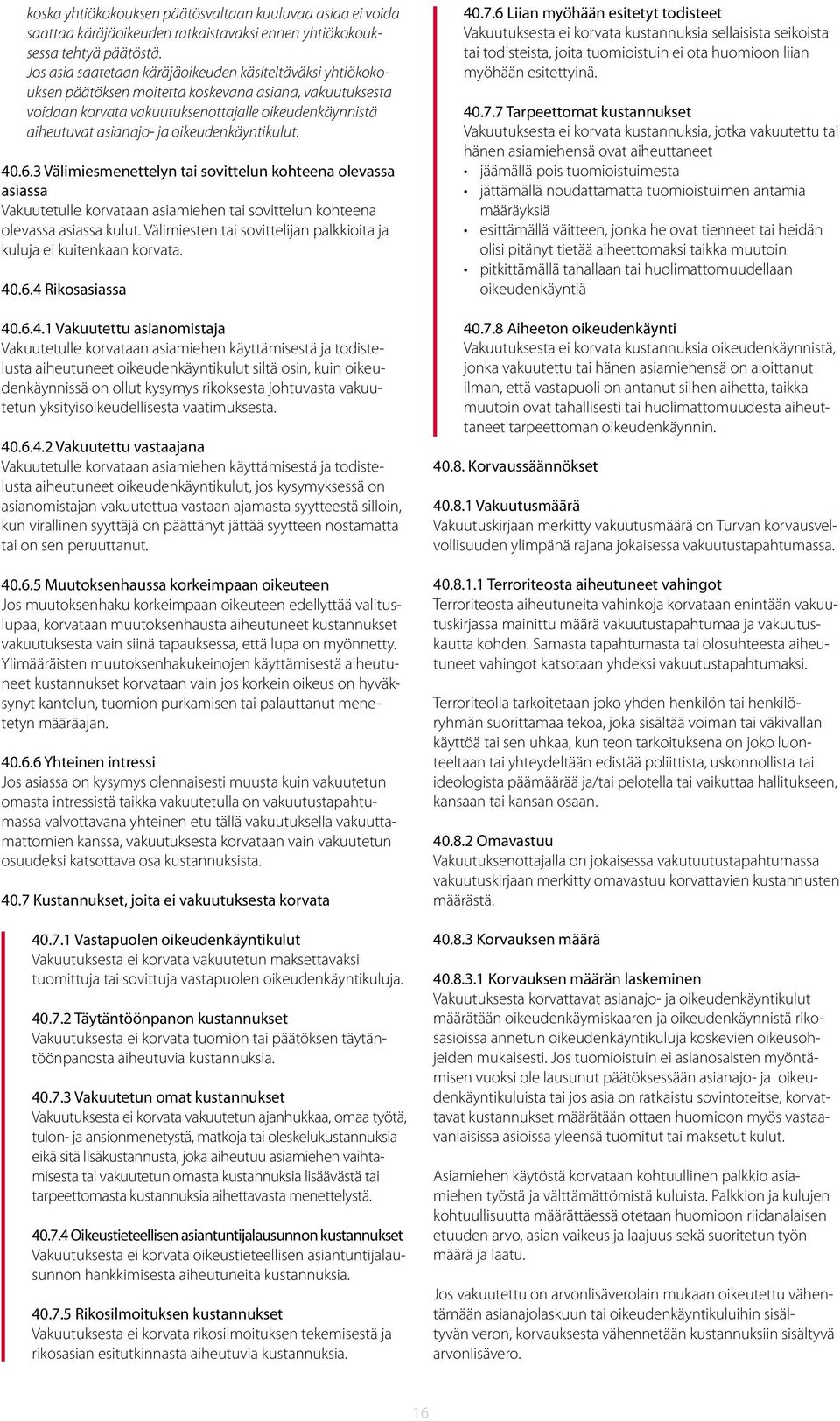 oikeudenkäyntikulut. 40.6.3 Välimiesmenettelyn tai sovittelun kohteena olevassa asiassa Vakuutetulle korvataan asiamiehen tai sovittelun kohteena olevassa asiassa kulut.