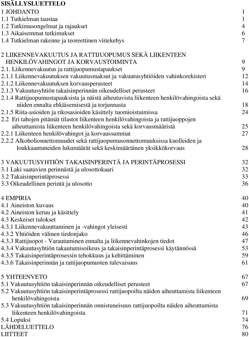 Liikennevakuutus ja rattijuopumustapaukset 9 2.1.1 Liikennevakuutuksen vakuutusmaksut ja vakuutusyhtiöiden vahinkorekisteri 12 2.1.2 Liikennevakuutuksen korvausperusteet 14 2.1.3 Vakuutusyhtiön takaisinperinnän oikeudelliset perusteet 16 2.