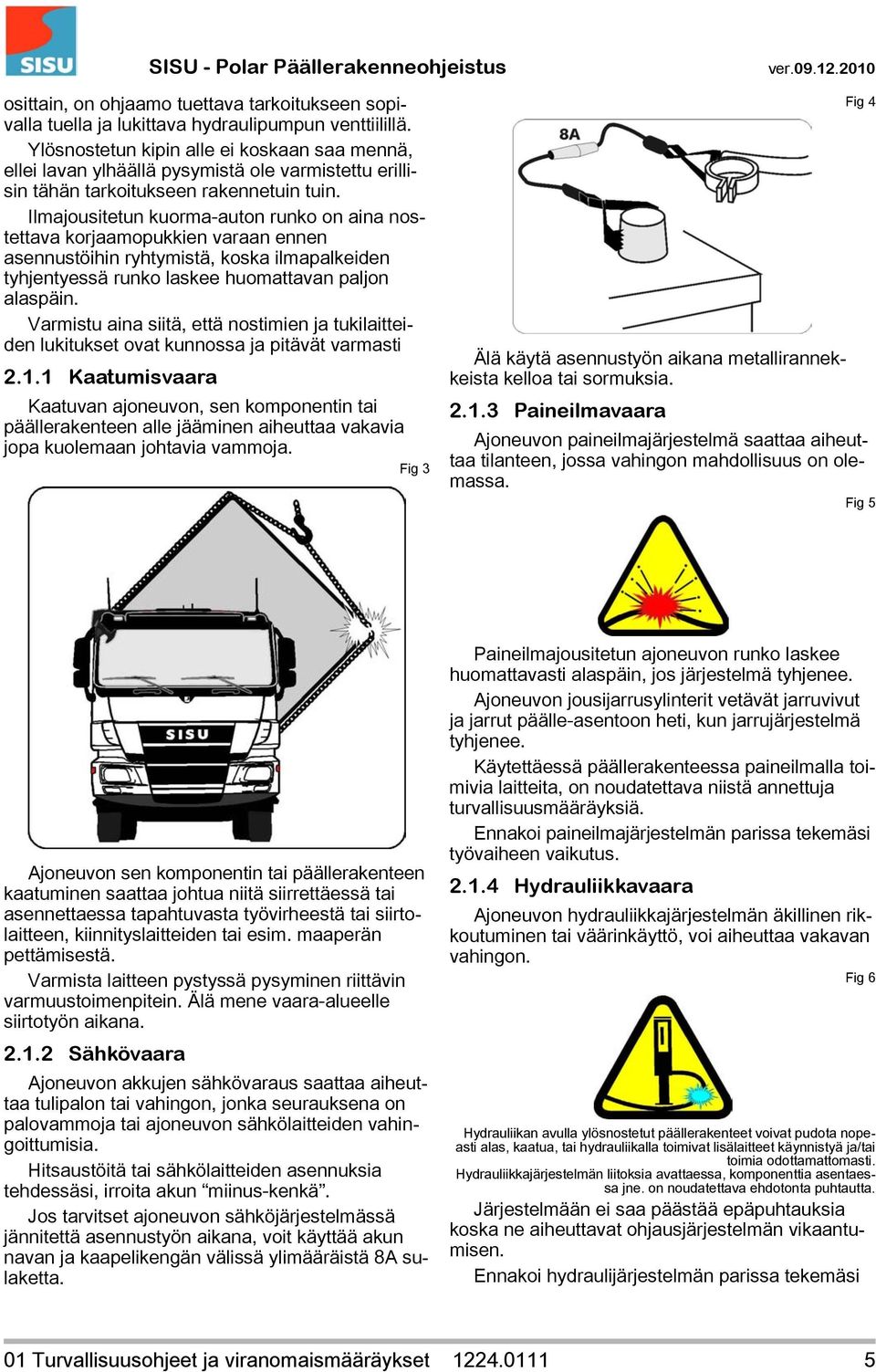 Ilmajousitetun kuorma-auton runko on aina nostettava korjaamopukkien varaan ennen asennustöihin ryhtymistä, koska ilmapalkeiden tyhjentyessä runko laskee huomattavan paljon alaspäin.