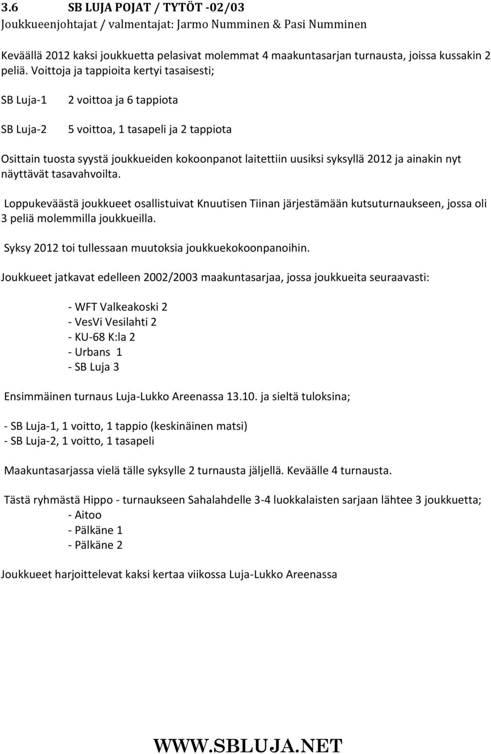 2012 ja ainakin nyt näyttävät tasavahvoilta. Loppukeväästä joukkueet osallistuivat Knuutisen Tiinan järjestämään kutsuturnaukseen, jossa oli 3 peliä molemmilla joukkueilla.