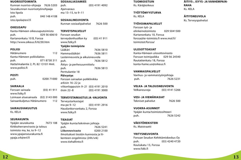 0200 71000 SAIRAALA Forssan sairaala (03) 41 911 www.fstky.fi Loimaan aluesairaala (02) 3143 000 Sairaankuljetus Hätänumero 112 SAIRAUSVAKUUTUS Ks.