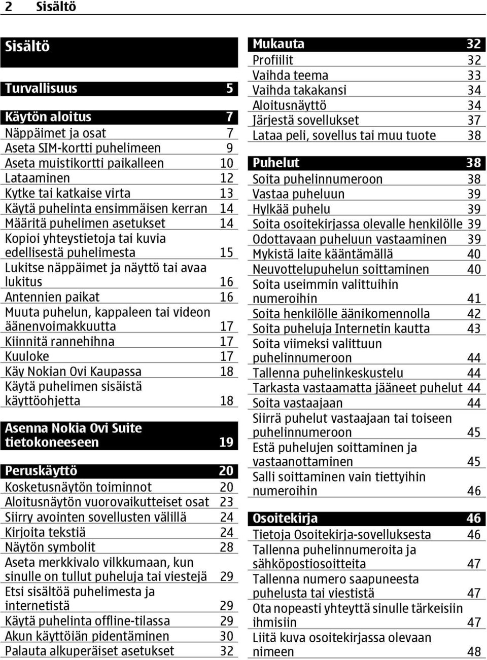 kappaleen tai videon äänenvoimakkuutta 17 Kiinnitä rannehihna 17 Kuuloke 17 Käy Nokian Ovi Kaupassa 18 Käytä puhelimen sisäistä käyttöohjetta 18 Asenna Nokia Ovi Suite tietokoneeseen 19 Peruskäyttö