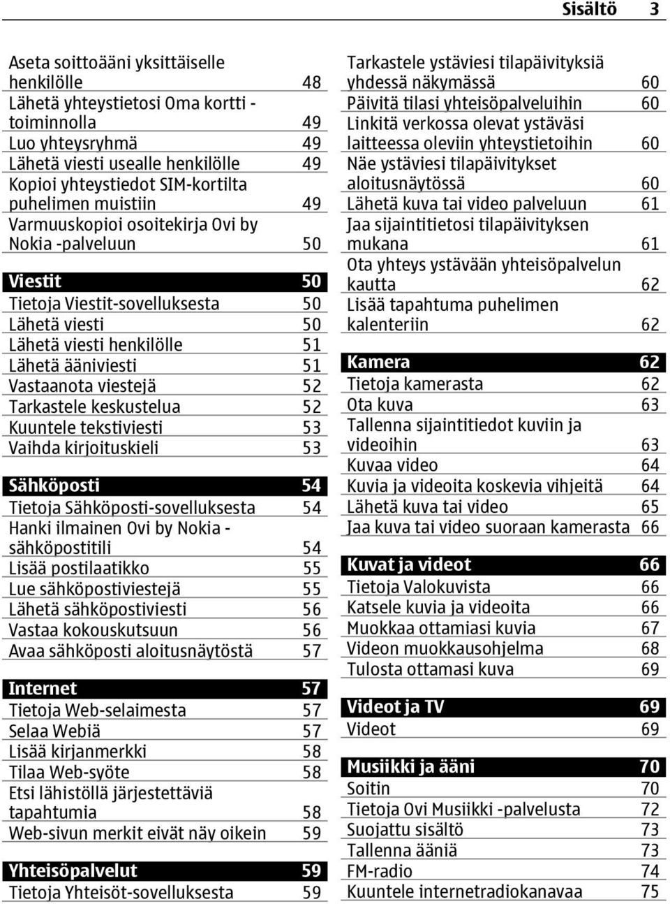 viestejä 52 Tarkastele keskustelua 52 Kuuntele tekstiviesti 53 Vaihda kirjoituskieli 53 Sähköposti 54 Tietoja Sähköposti-sovelluksesta 54 Hanki ilmainen Ovi by Nokia - sähköpostitili 54 Lisää