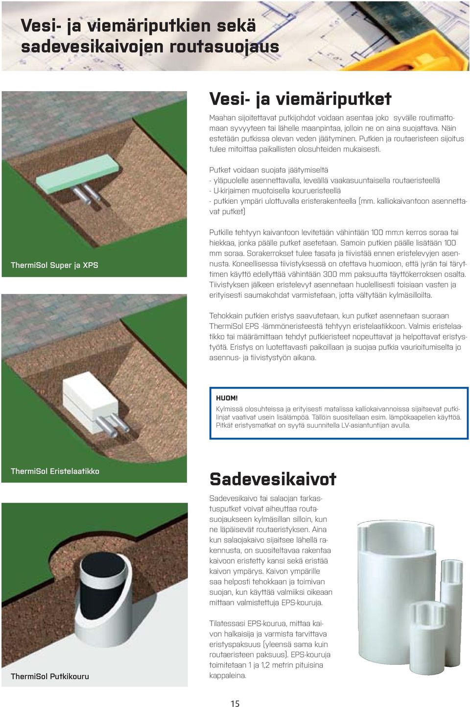 Putket voidaan suojata jäätymiseltä - yläpuolelle asennettavalla, leveällä vaakasuuntaisella routaeristeellä - U-kirjaimen muotoisella kourueristeellä - putkien ympäri ulottuvalla eristerakenteella