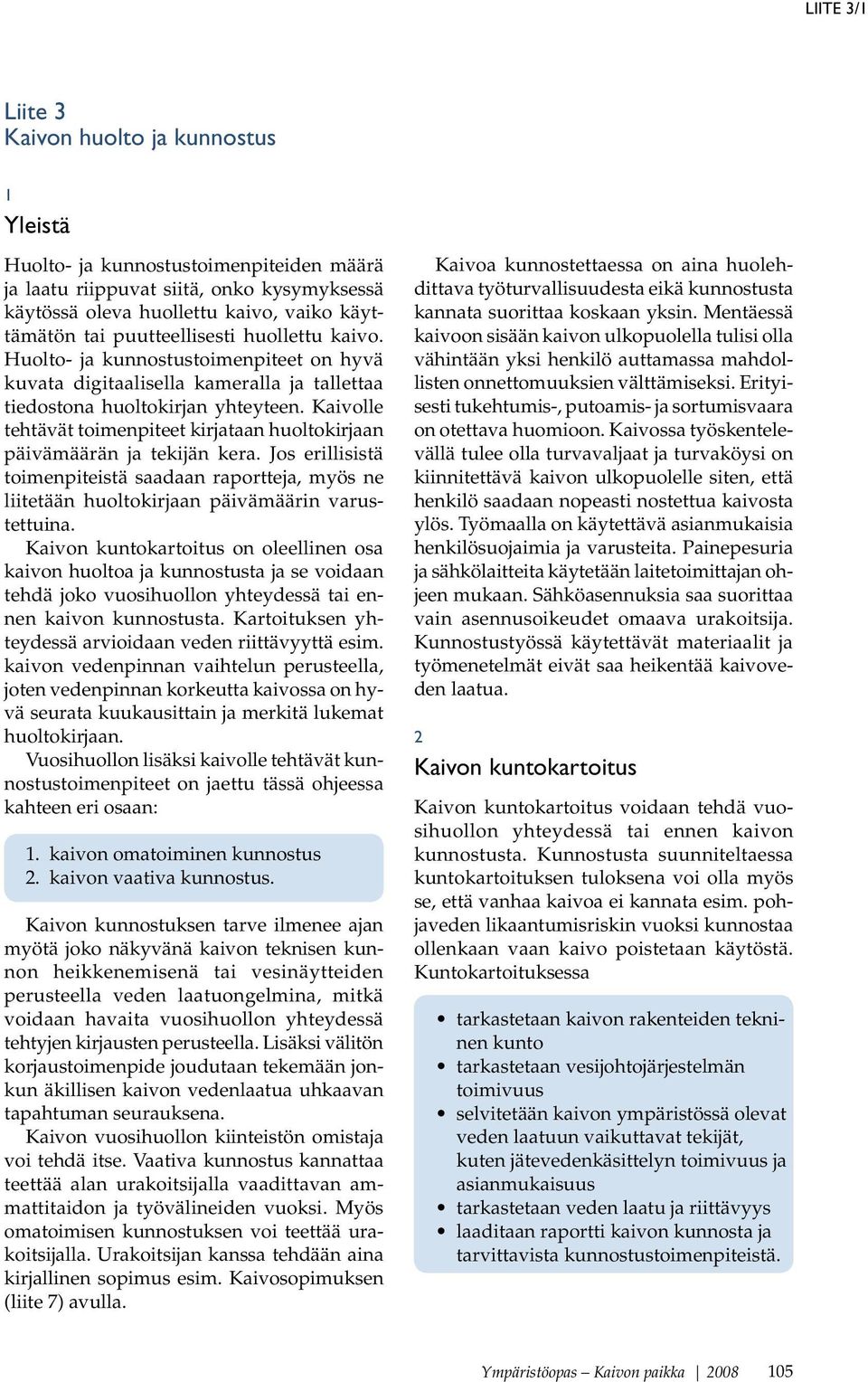 Kaivolle tehtävät toimenpiteet kirjataan huoltokirjaan päivämäärän ja tekijän kera. Jos erillisistä toimenpiteistä saadaan raportteja, myös ne liitetään huoltokirjaan päivämäärin varustettuina.