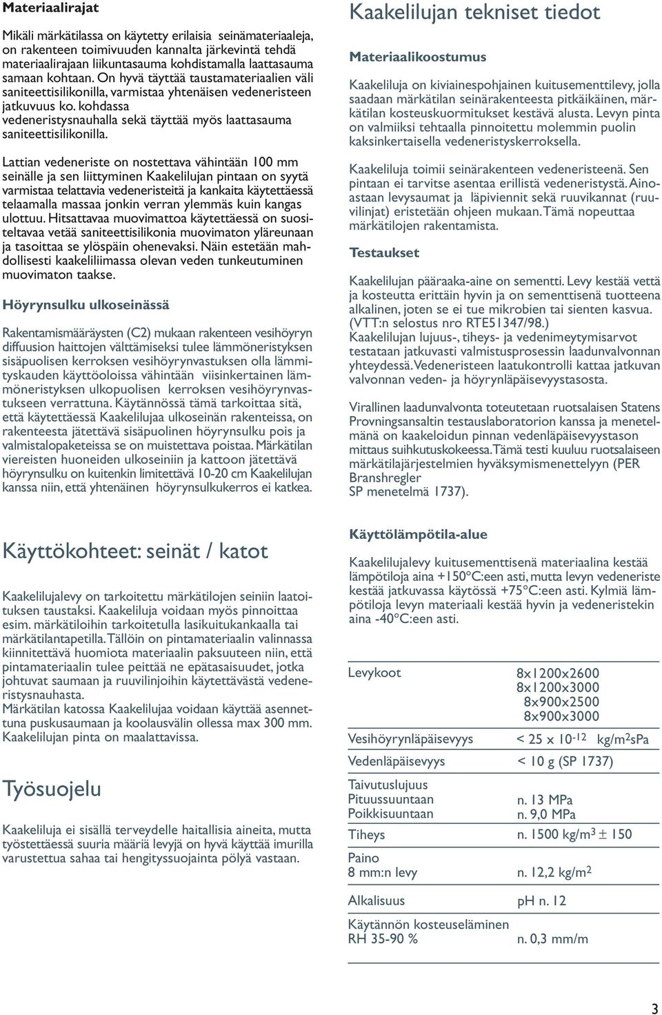 Lattian vedeneriste on nostettava vähintään 100 mm seinälle ja sen liittyminen Kaakelilujan pintaan on syytä varmistaa telattavia vedeneristeitä ja kankaita käytettäessä telaamalla massaa jonkin