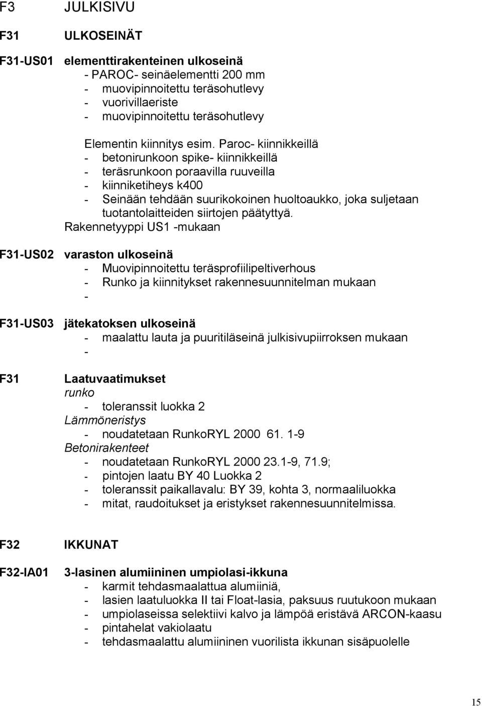 Paroc- kiinnikkeillä - betonirunkoon spike- kiinnikkeillä - teräsrunkoon poraavilla ruuveilla - kiinniketiheys k400 - Seinään tehdään suurikokoinen huoltoaukko, joka suljetaan tuotantolaitteiden