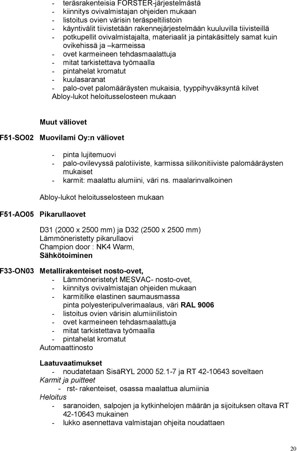 - kuulasaranat - palo-ovet palomääräysten mukaisia, tyyppihyväksyntä kilvet Abloy-lukot heloitusselosteen mukaan Muut väliovet F51-SO02 Muovilami Oy:n väliovet - pinta lujitemuovi - palo-ovilevyssä