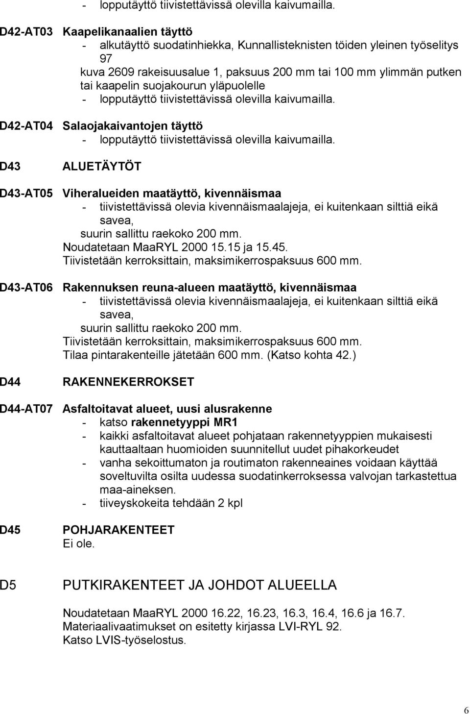 suojakourun yläpuolelle  D42-AT04 Salaojakaivantojen täyttö  D43 ALUETÄYTÖT D43-AT05 Viheralueiden maatäyttö, kivennäismaa - tiivistettävissä olevia kivennäismaalajeja, ei kuitenkaan silttiä eikä