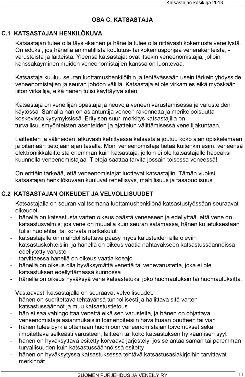 Yleensä katsastajat ovat itsekin veneenomistajia, jolloin kanssakäyminen muiden veneenomistajien kanssa on luontevaa.