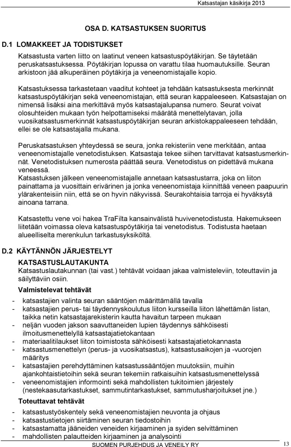 Katsastuksessa tarkastetaan vaaditut kohteet ja tehdään katsastuksesta merkinnät katsastuspöytäkirjan sekä veneenomistajan, että seuran kappaleeseen.