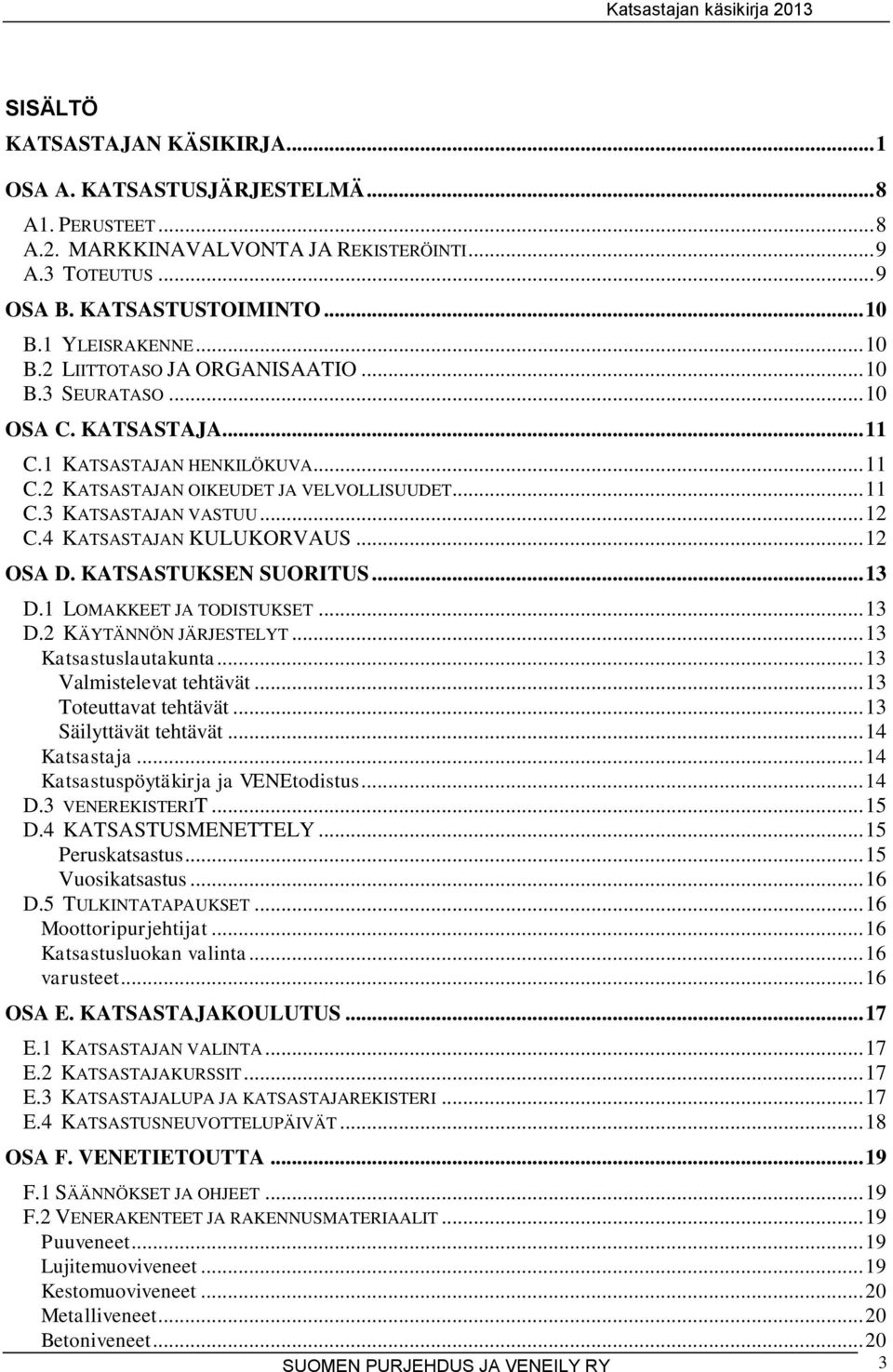 4 KATSASTAJAN KULUKORVAUS... 12 OSA D. KATSASTUKSEN SUORITUS... 13 D.1 LOMAKKEET JA TODISTUKSET... 13 D.2 KÄYTÄNNÖN JÄRJESTELYT... 13 Katsastuslautakunta... 13 Valmistelevat tehtävät.