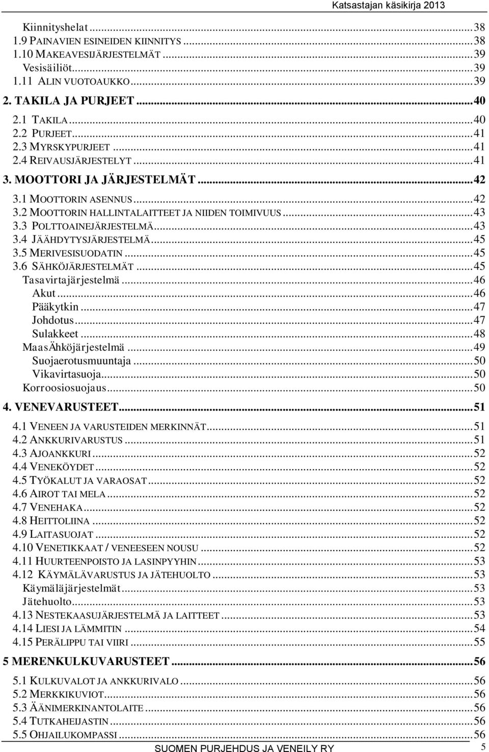 3 POLTTOAINEJÄRJESTELMÄ... 43 3.4 JÄÄHDYTYSJÄRJESTELMÄ... 45 3.5 MERIVESISUODATIN... 45 3.6 SÄHKÖJÄRJESTELMÄT... 45 Tasavirtajärjestelmä... 46 Akut... 46 Pääkytkin... 47 Johdotus... 47 Sulakkeet.