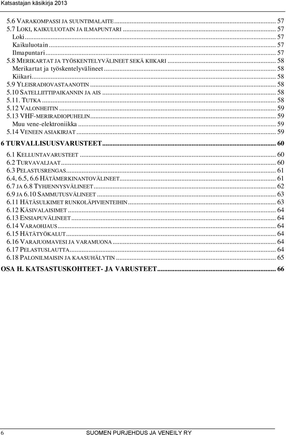 .. 59 Muu vene-elektroniikka... 59 5.14 VENEEN ASIAKIRJAT... 59 6 TURVALLISUUSVARUSTEET... 60 6.1 KELLUNTAVARUSTEET... 60 6.2 TURVAVALJAAT... 60 6.3 PELASTUSRENGAS... 61 6.4, 6.5, 6.