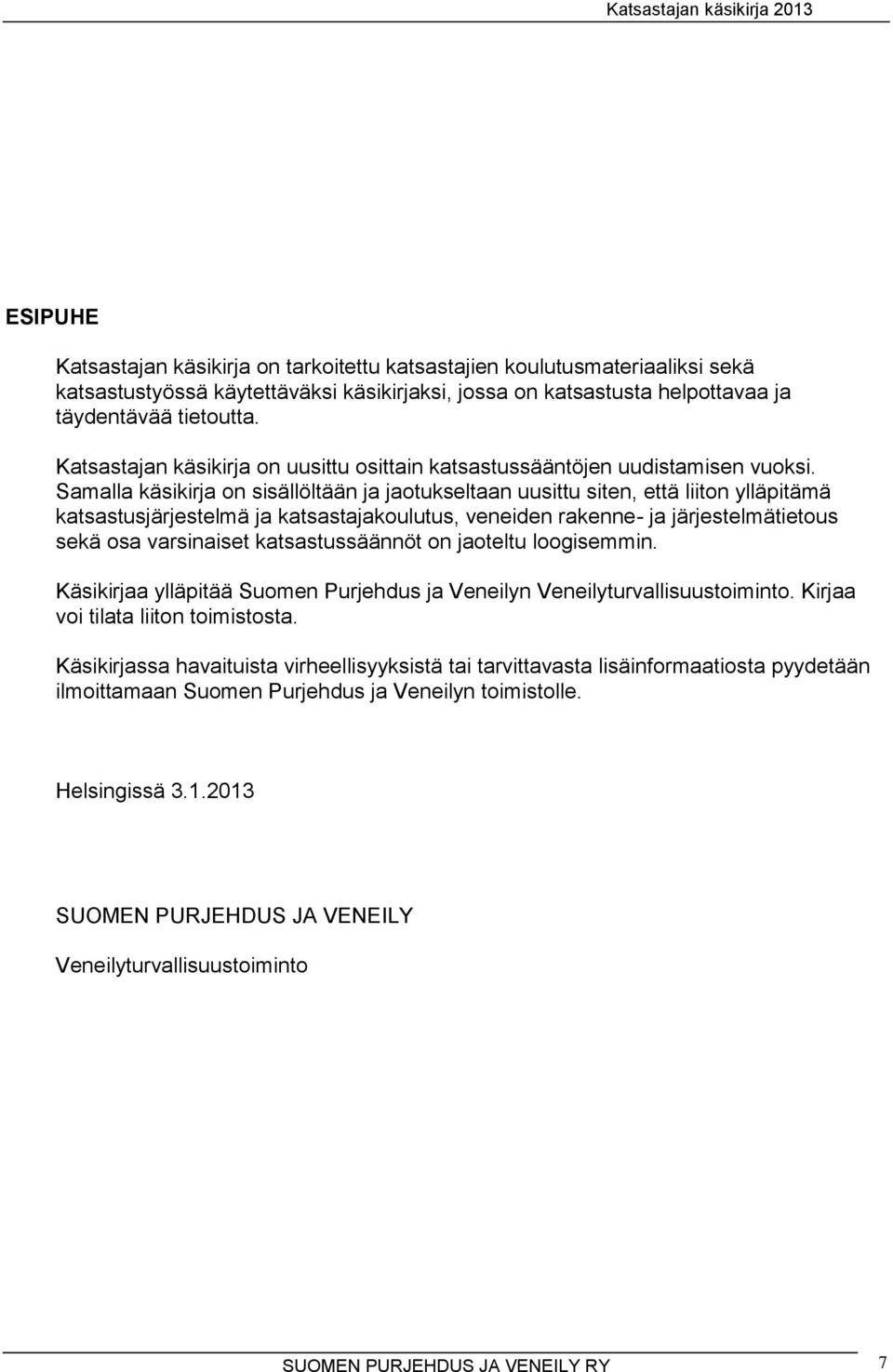 Samalla käsikirja on sisällöltään ja jaotukseltaan uusittu siten, että liiton ylläpitämä katsastusjärjestelmä ja katsastajakoulutus, veneiden rakenne- ja järjestelmätietous sekä osa varsinaiset