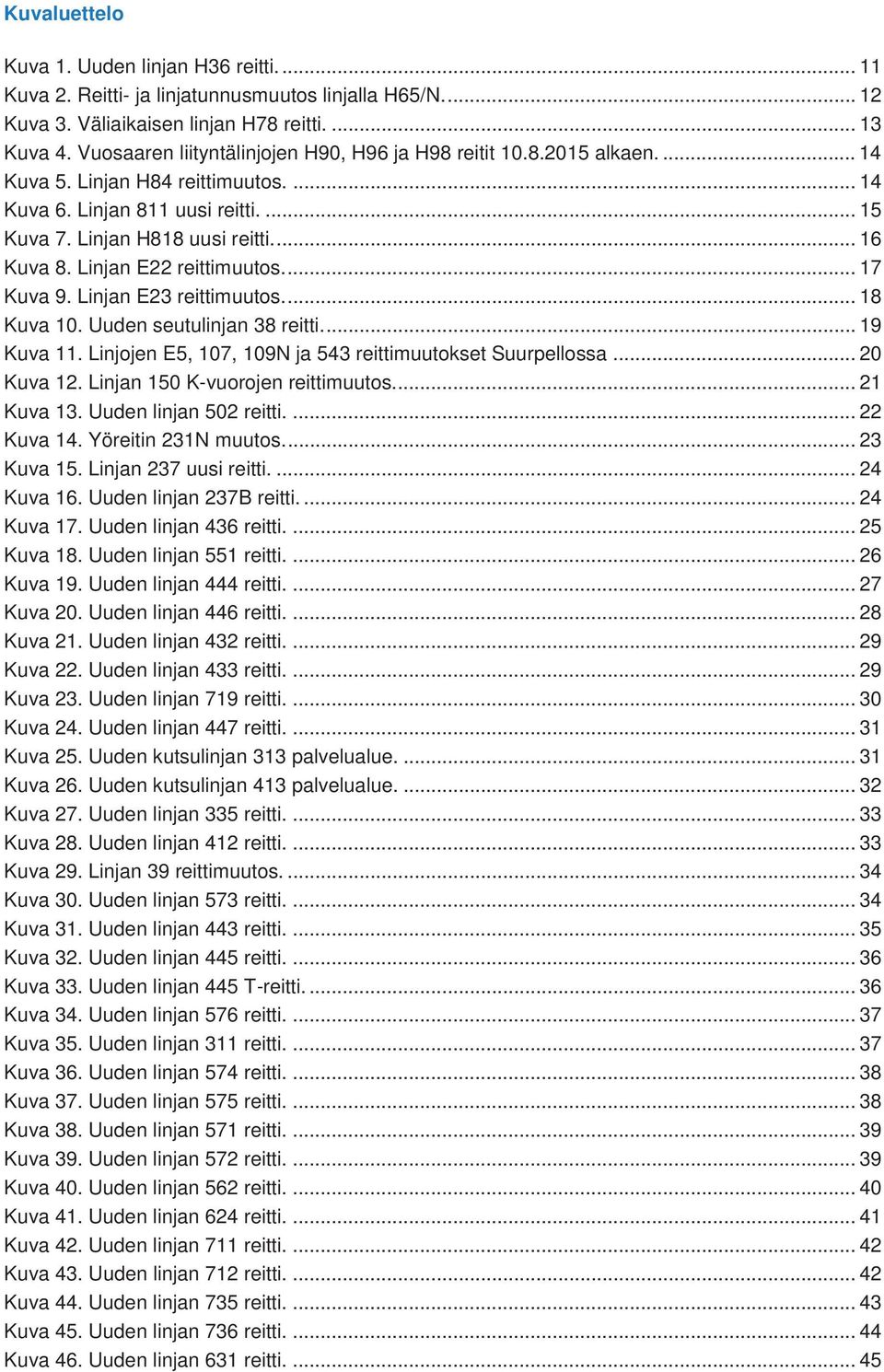 Linjan E22 reittimuutos.... 17 Kuva 9. Linjan E23 reittimuutos.... 18 Kuva 10. Uuden seutulinjan 38 reitti.... 19 Kuva 11. Linjojen E5, 107, 109N ja 543 reittimuutokset Suurpellossa... 20 Kuva 12.