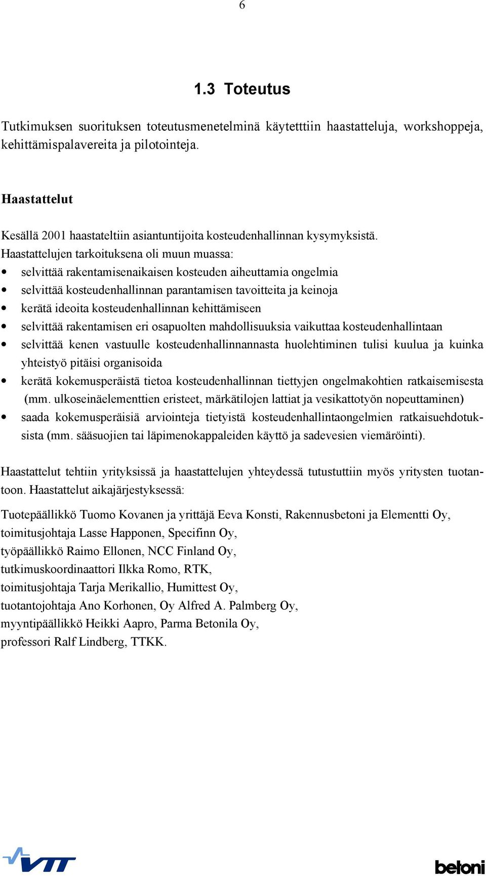 Haastattelujen tarkoituksena oli muun muassa: selvittää rakentamisenaikaisen kosteuden aiheuttamia ongelmia selvittää kosteudenhallinnan parantamisen tavoitteita ja keinoja kerätä ideoita