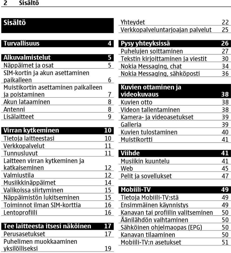 15 Näppäimistön lukitseminen 15 Toiminnot ilman SIM-korttia 16 Lentoprofiili 16 Tee laitteesta itsesi näköinen 17 Perusasetukset 17 Puhelimen muokkaaminen yksilölliseksi 19 Yhteydet 22