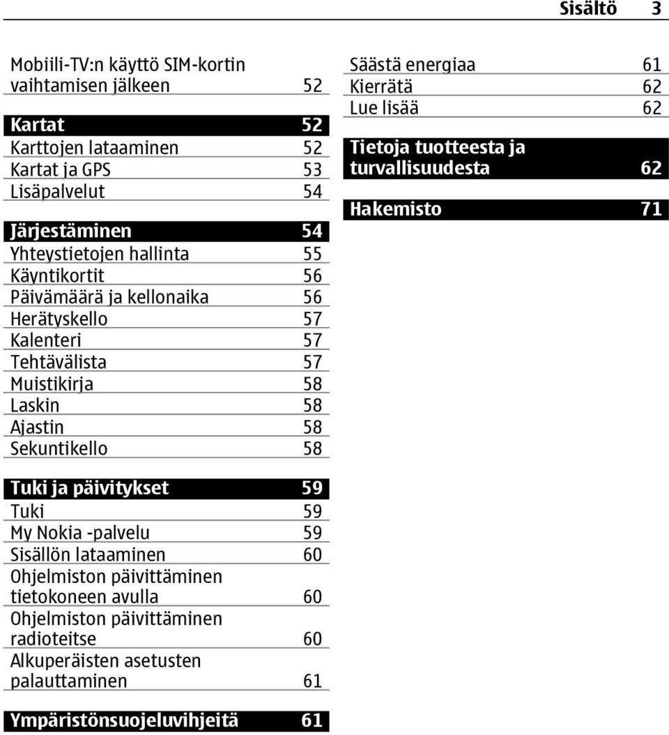 Sekuntikello 58 Säästä energiaa 61 Kierrätä 62 Lue lisää 62 Tietoja tuotteesta ja turvallisuudesta 62 Hakemisto 71 Tuki ja päivitykset 59 Tuki 59 My Nokia