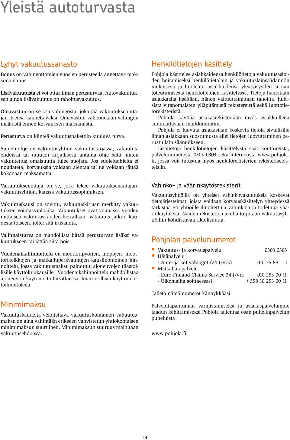 Omavastuu vähennetään vahingon määrästä ennen korvauksen maksamista. Perusturva on kiinteä vakuutuspakettiin kuuluva turva.