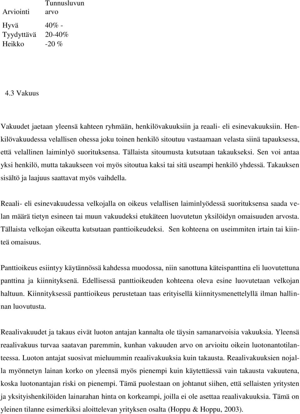 Sen voi antaa yksi henkilö, mutta takaukseen voi myös sitoutua kaksi tai sitä useampi henkilö yhdessä. Takauksen sisältö ja laajuus saattavat myös vaihdella.