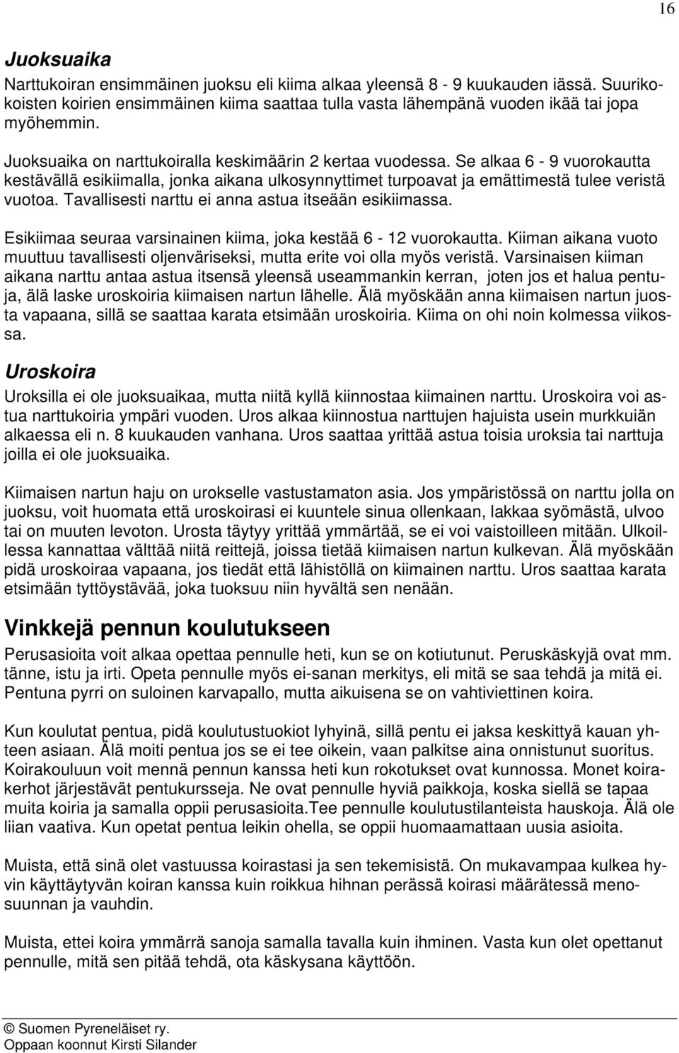 Tavallisesti narttu ei anna astua itseään esikiimassa. Esikiimaa seuraa varsinainen kiima, joka kestää 6-12 vuorokautta.